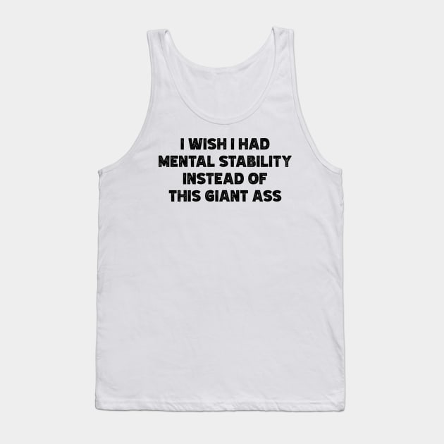 I Wish I Had Mental Stability Instead Of This Giant Ass v4 Tank Top by Emma